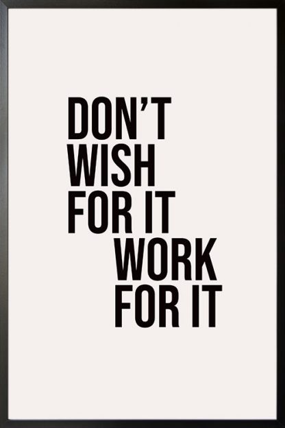 Don't wish for it, work for it poster