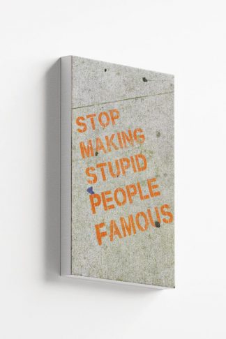 Stop making stupid people famous canvas